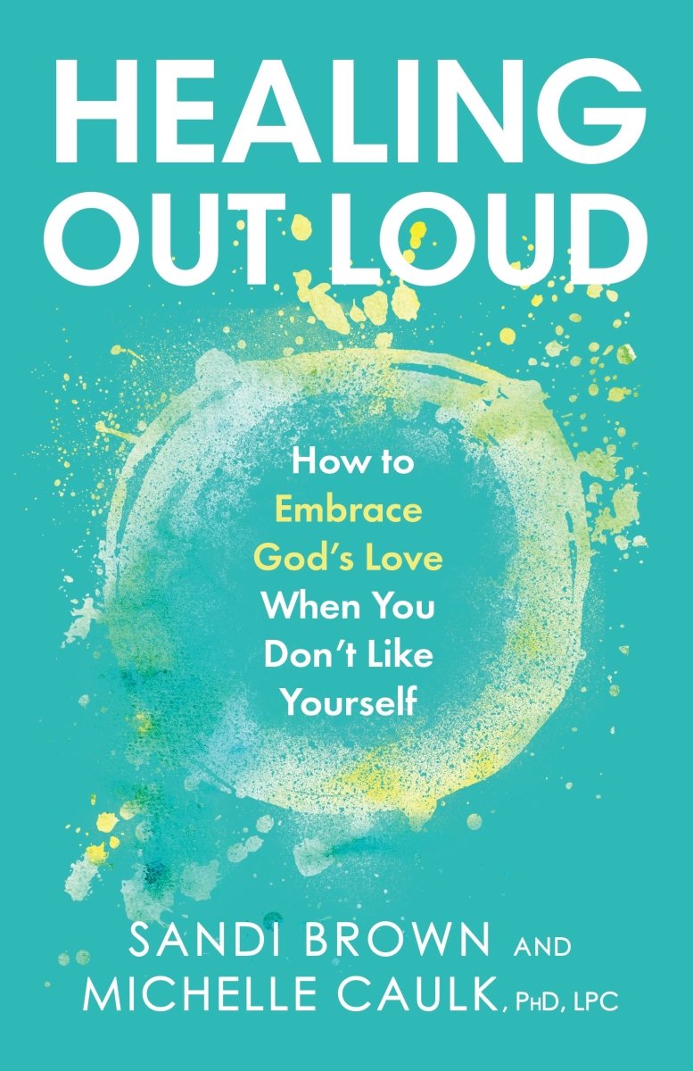 Healing Out Loud: How to Embrace God’s Love When You Don’t Like Yourself - Dexterity Books
